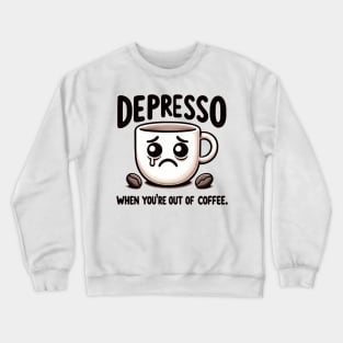 Depresso When You're Out Of Coffee Crewneck Sweatshirt
